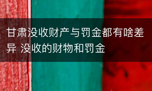 甘肃没收财产与罚金都有啥差异 没收的财物和罚金