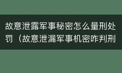 故意泄露军事秘密怎么量刑处罚（故意泄漏军事机密咋判刑）