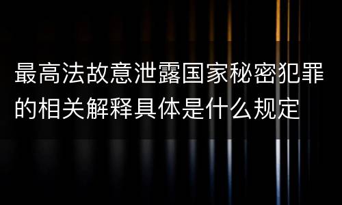 最高法故意泄露国家秘密犯罪的相关解释具体是什么规定
