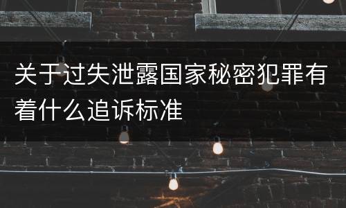 关于过失泄露国家秘密犯罪有着什么追诉标准