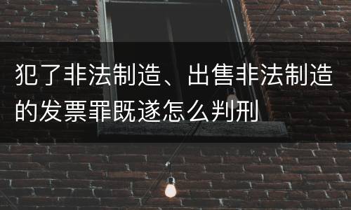 犯了非法制造、出售非法制造的发票罪既遂怎么判刑