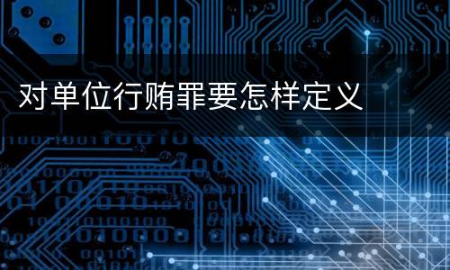 对单位行贿罪要怎样定义