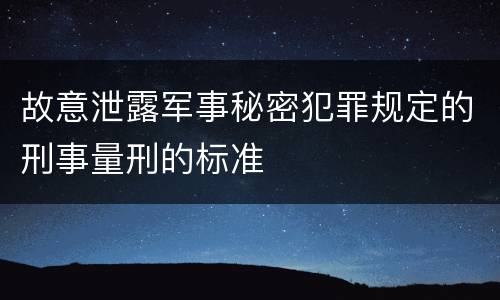 故意泄露军事秘密犯罪规定的刑事量刑的标准
