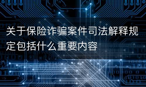 关于保险诈骗案件司法解释规定包括什么重要内容