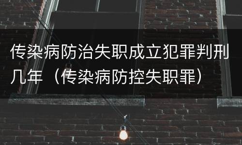 传染病防治失职成立犯罪判刑几年（传染病防控失职罪）
