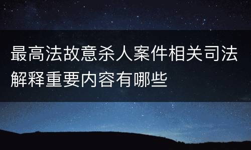 最高法故意杀人案件相关司法解释重要内容有哪些