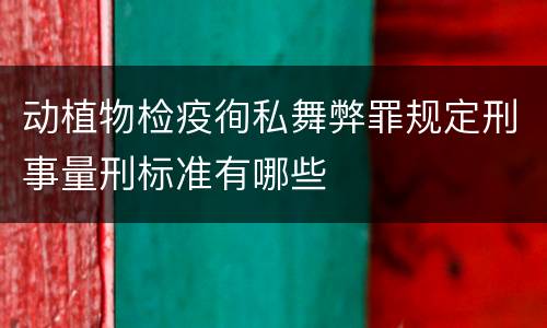 动植物检疫徇私舞弊罪规定刑事量刑标准有哪些