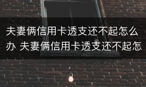 夫妻俩信用卡透支还不起怎么办 夫妻俩信用卡透支还不起怎么办呢