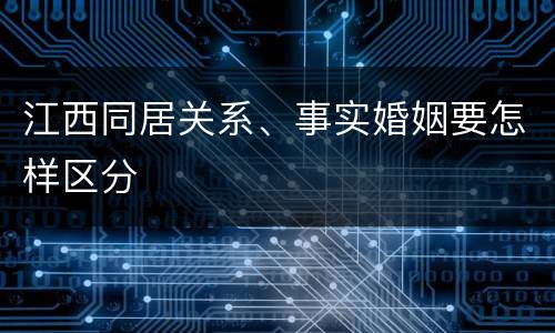 江西同居关系、事实婚姻要怎样区分