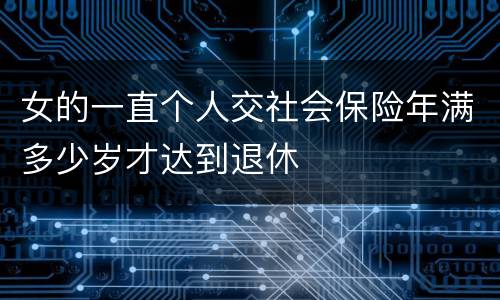 女的一直个人交社会保险年满多少岁才达到退休