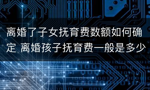 离婚了子女抚育费数额如何确定 离婚孩子抚育费一般是多少