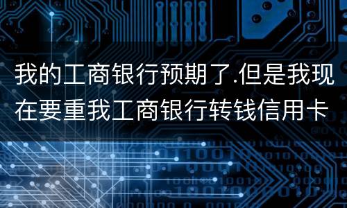 我的工商银行预期了.但是我现在要重我工商银行转钱信用卡会不会扣