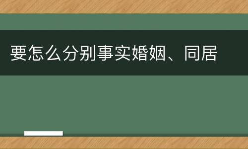 要怎么分别事实婚姻、同居