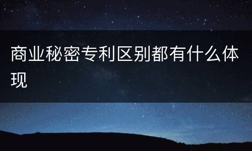 商业秘密专利区别都有什么体现