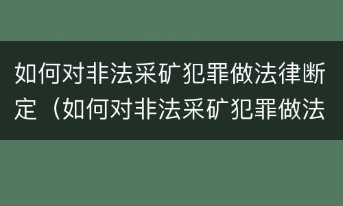 如何对非法采矿犯罪做法律断定（如何对非法采矿犯罪做法律断定呢）