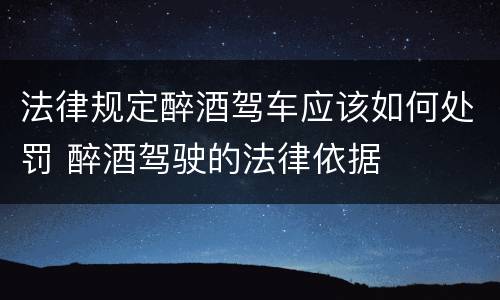 法律规定醉酒驾车应该如何处罚 醉酒驾驶的法律依据