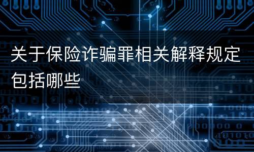 关于保险诈骗罪相关解释规定包括哪些
