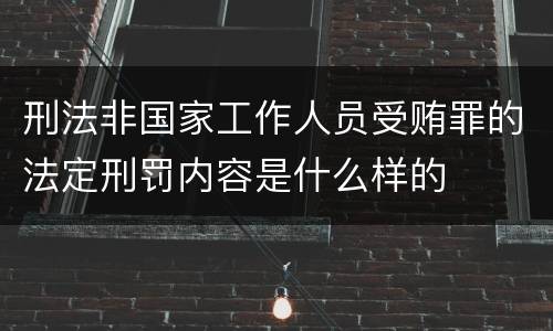 刑法非国家工作人员受贿罪的法定刑罚内容是什么样的