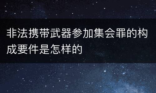非法携带武器参加集会罪的构成要件是怎样的