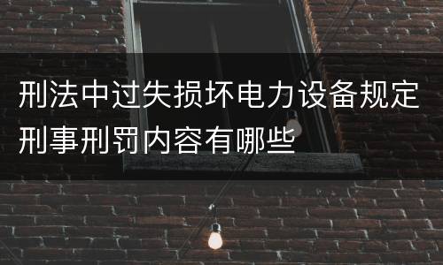刑法中过失损坏电力设备规定刑事刑罚内容有哪些