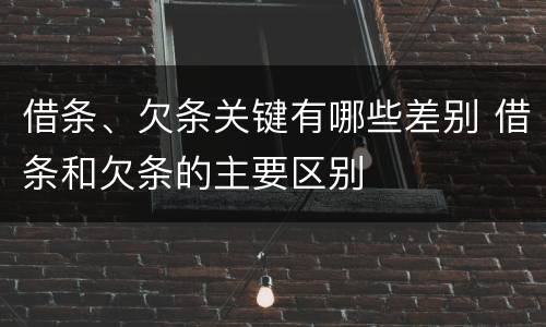 借条、欠条关键有哪些差别 借条和欠条的主要区别
