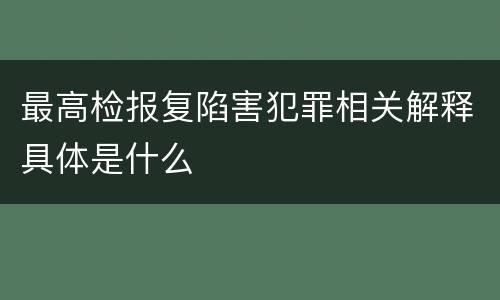 最高检报复陷害犯罪相关解释具体是什么