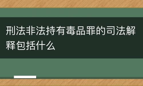 刑法非法持有毒品罪的司法解释包括什么