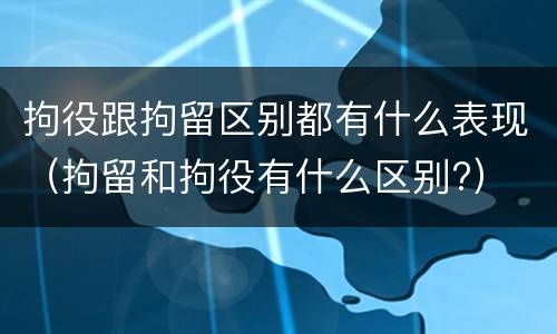 拘役跟拘留区别都有什么表现（拘留和拘役有什么区别?）