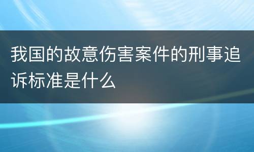 我国的故意伤害案件的刑事追诉标准是什么