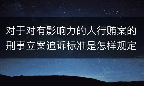 对于对有影响力的人行贿案的刑事立案追诉标准是怎样规定