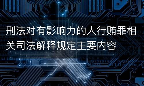 刑法对有影响力的人行贿罪相关司法解释规定主要内容