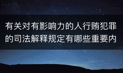 有关对有影响力的人行贿犯罪的司法解释规定有哪些重要内容