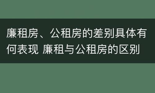 廉租房、公租房的差别具体有何表现 廉租与公租房的区别