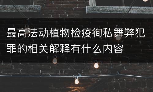 最高法动植物检疫徇私舞弊犯罪的相关解释有什么内容