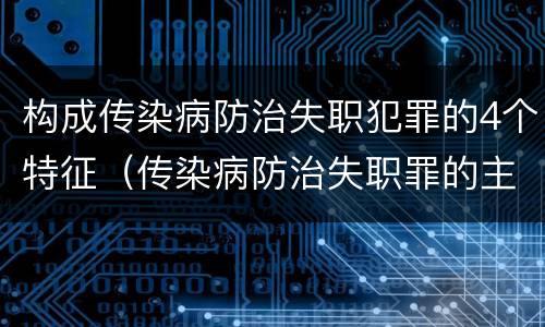 构成传染病防治失职犯罪的4个特征（传染病防治失职罪的主观方面）