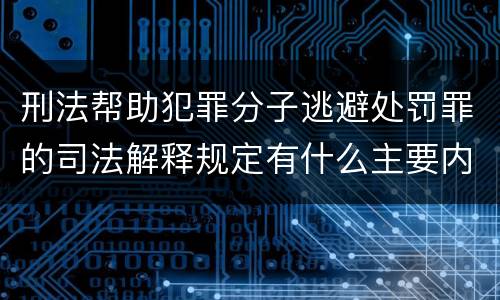 刑法帮助犯罪分子逃避处罚罪的司法解释规定有什么主要内容