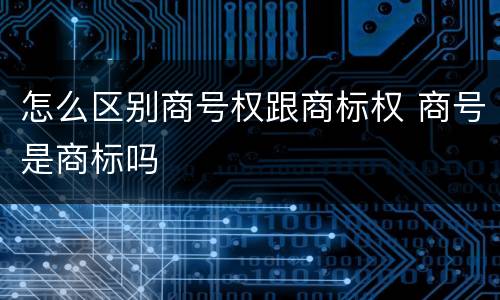怎么区别商号权跟商标权 商号是商标吗