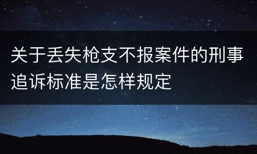 关于丢失枪支不报案件的刑事追诉标准是怎样规定
