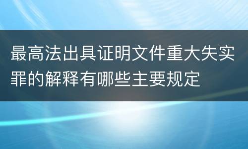最高法出具证明文件重大失实罪的解释有哪些主要规定