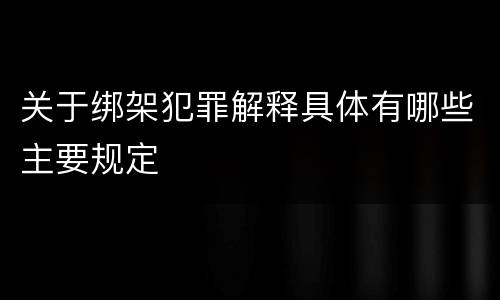 关于绑架犯罪解释具体有哪些主要规定