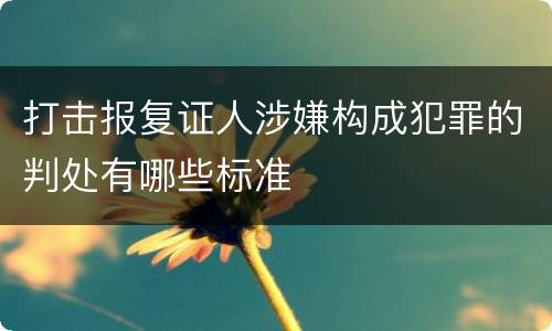 打击报复证人涉嫌构成犯罪的判处有哪些标准