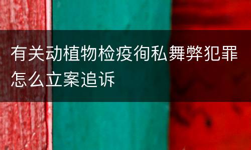 有关动植物检疫徇私舞弊犯罪怎么立案追诉