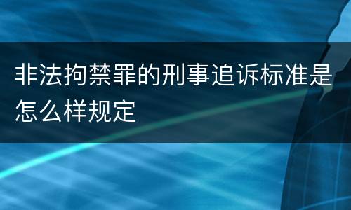 非法拘禁罪的刑事追诉标准是怎么样规定