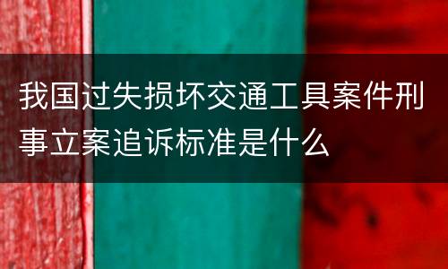 我国过失损坏交通工具案件刑事立案追诉标准是什么