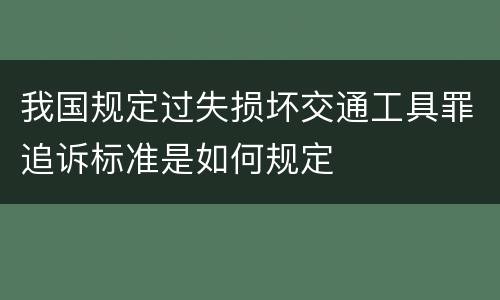 我国规定过失损坏交通工具罪追诉标准是如何规定