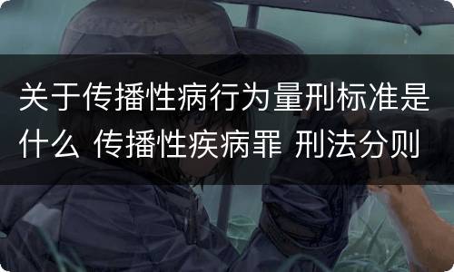 关于传播性病行为量刑标准是什么 传播性疾病罪 刑法分则
