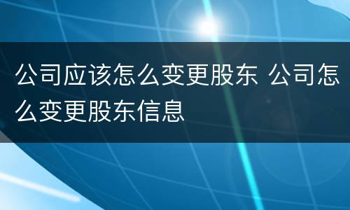 公司应该怎么变更股东 公司怎么变更股东信息