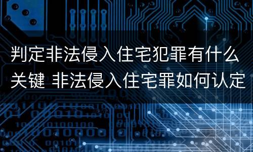 判定非法侵入住宅犯罪有什么关键 非法侵入住宅罪如何认定