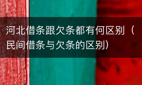 河北借条跟欠条都有何区别（民间借条与欠条的区别）