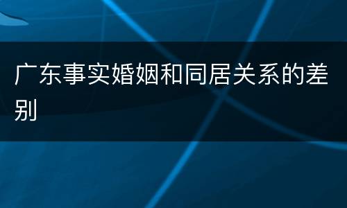 广东事实婚姻和同居关系的差别